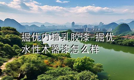 掘優(yōu)內墻乳膠漆-掘優(yōu)水性木器漆怎么樣