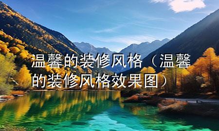 溫馨的裝修風(fēng)格（溫馨的裝修風(fēng)格效果圖）