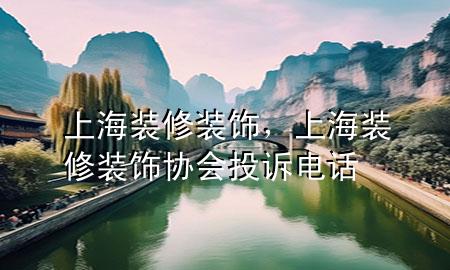 上海裝修裝飾，上海裝修裝飾協(xié)會投訴電話