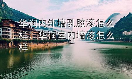 華潤內(nèi)外墻乳膠漆怎么樣，華潤室內(nèi)墻漆怎么樣