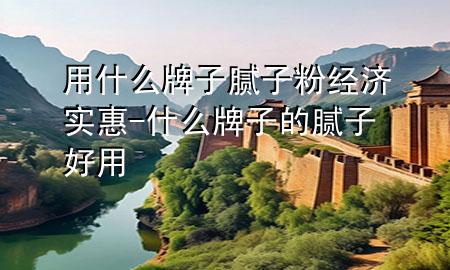 用什么牌子膩?zhàn)臃劢?jīng)濟(jì)實(shí)惠-什么牌子的膩?zhàn)雍糜?>
             </div>
             <!--文章無(wú)圖的情況下插入一張圖片end-->
              
      <p>本篇文章給大家談?wù)動(dòng)檬裁磁谱幽佔(zhàn)臃劢?jīng)濟(jì)實(shí)惠，以及什么牌子的膩?zhàn)雍糜脤?duì)應(yīng)的知識(shí)點(diǎn)，希望對(duì)各位有所幫助，不要忘了收***本站喔。
今天給各位分享用什么牌子膩?zhàn)臃劢?jīng)濟(jì)實(shí)惠的知識(shí)，其中也會(huì)對(duì)什么牌子的膩?zhàn)雍糜眠M(jìn)行解釋?zhuān)绻芘銮山鉀Q***現(xiàn)在面臨的問(wèn)題，別忘了關(guān)注本站，現(xiàn)在開(kāi)始吧！</p><ol type=
