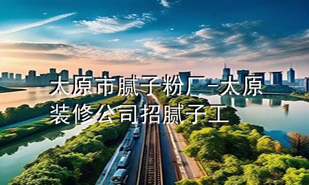 太原市膩?zhàn)臃蹚S-太原裝修公司招膩?zhàn)庸?>
             </div>
             <!--文章無(wú)圖的情況下插入一張圖片end-->
              
      <p>大家好，今天小編關(guān)注到一個(gè)比較有意思的話題，就是關(guān)于太原市膩?zhàn)臃蹚S的問(wèn)題，于是小編就整理了4個(gè)相關(guān)介紹太原市膩?zhàn)臃蹚S的解答，讓我們一起看看吧。</p><ol type=