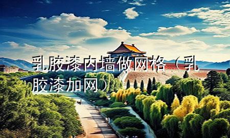 乳膠漆內(nèi)墻做網(wǎng)格（乳膠漆加網(wǎng)）