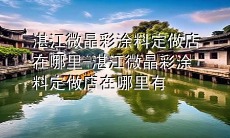 湛江微晶彩涂料定做店在哪里-湛江微晶彩涂料定做店在哪里有