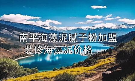 南平海藻泥膩?zhàn)臃奂用?裝修海藻泥價(jià)格
