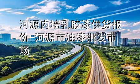 河源內(nèi)墻乳膠漆供貨報(bào)價(jià)-河源市油漆批發(fā)市場(chǎng)