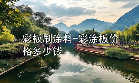 彩板刷涂料-彩涂板價(jià)格多少錢(qián)