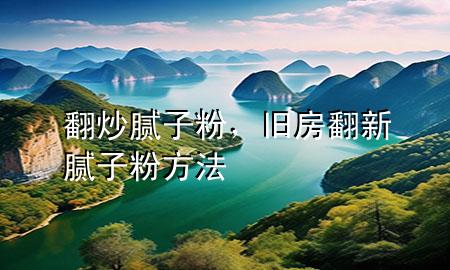 翻炒膩?zhàn)臃?，舊房翻新膩?zhàn)臃鄯椒?>
             </div>
             <!--文章無圖的情況下插入一張圖片end-->
              
      <p>本篇文章給大家談?wù)劮茨佔(zhàn)臃?，以及舊房翻新膩?zhàn)臃鄯?**對應(yīng)的知識點(diǎn)，希望對各位有所幫助，不要忘了收***本站喔。
今天給各位分享翻炒膩?zhàn)臃鄣闹R，其中也會對舊房翻新膩?zhàn)臃鄯?**進(jìn)行解釋，如果能碰巧解決***現(xiàn)在面臨的問題，別忘了關(guān)注本站，現(xiàn)在開始吧！</p><ol type=