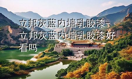 立邦灰藍(lán)內(nèi)墻乳膠漆-立邦灰藍(lán)內(nèi)墻乳膠漆好看嗎