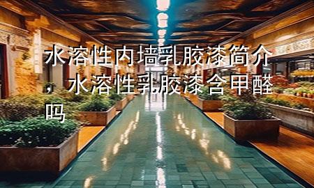 水溶性內(nèi)墻乳膠漆簡介，水溶性乳膠漆含甲醛嗎