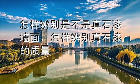 怎樣辨別是不是真石漆墻面，怎樣辨別真石漆的質(zhì)量