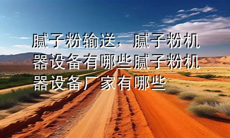 膩?zhàn)臃圯斔?，膩?zhàn)臃蹤C(jī)器設(shè)備有哪些膩?zhàn)臃蹤C(jī)器設(shè)備廠(chǎng)家有哪些