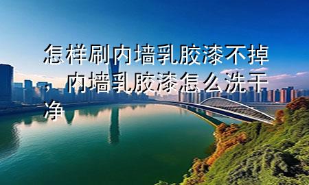 怎樣刷內(nèi)墻乳膠漆不掉，內(nèi)墻乳膠漆怎么洗干凈
