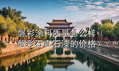 磐彩涂料質(zhì)量怎么樣（磐彩石真石漆的價(jià)格）