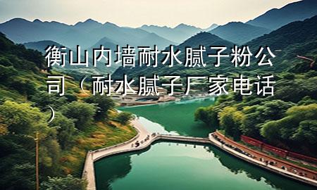 衡山內(nèi)墻耐水膩?zhàn)臃酃荆退佔(zhàn)訌S家電話）
