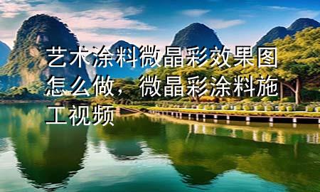 藝術(shù)涂料微晶彩效果圖怎么做，微晶彩涂料施工視頻