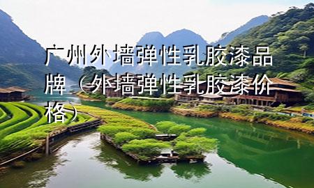 廣州外墻彈性乳膠漆品牌（外墻彈性乳膠漆價格）
