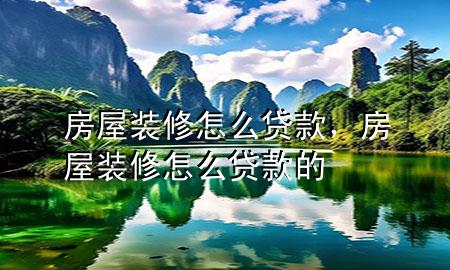 房屋裝修怎么貸款，房屋裝修怎么貸款的
