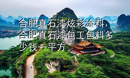 合肥真石漆炫彩涂料，合肥真石漆包工包料多少錢一平方