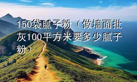 150袋膩?zhàn)臃郏ㄗ鰤γ媾?00平方米要多少膩?zhàn)臃郏?>
             </div>
             <!--文章無(wú)圖的情況下插入一張圖片end-->
              
      <p>本篇文章給大家談?wù)?50袋膩?zhàn)臃?，以及做墻面批?00平方米要多少膩?zhàn)臃蹖?duì)應(yīng)的知識(shí)點(diǎn)，希望對(duì)各位有所幫助，不要忘了收***本站喔。
今天給各位分享150袋膩?zhàn)臃鄣闹R(shí)，其中也會(huì)對(duì)做墻面批灰100平方米要多少膩?zhàn)臃圻M(jìn)行解釋，如果能碰巧解決***現(xiàn)在面臨的問(wèn)題，別忘了關(guān)注本站，現(xiàn)在開(kāi)始吧！</p><ol type=