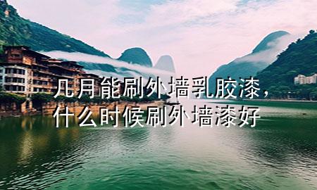 幾月能刷外墻乳膠漆，什么時候刷外墻漆好