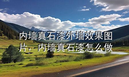 內(nèi)墻真石漆外墻效果圖片，內(nèi)墻真石漆怎么做