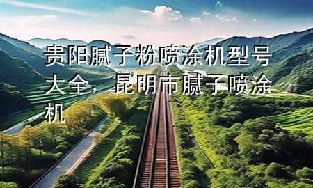 貴陽膩?zhàn)臃蹏娡繖C(jī)型號大全，昆明市膩?zhàn)訃娡繖C(jī)