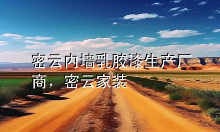 密云內(nèi)墻乳膠漆生產(chǎn)廠商，密云家裝