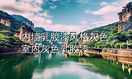 內(nèi)墻乳膠漆風(fēng)格灰色-室內(nèi)灰色乳膠漆