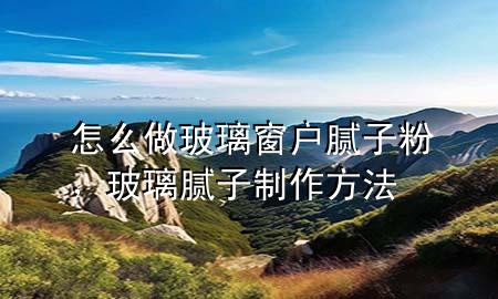 怎么做玻璃窗戶膩?zhàn)臃?，玻璃膩?zhàn)又谱鞣椒?>
             </div>
             <!--文章無圖的情況下插入一張圖片end-->
              
      <p>本篇文章給大家談?wù)勗趺醋霾ＡТ皯裟佔(zhàn)臃郏约安Ａ佔(zhàn)又谱鞣?**對(duì)應(yīng)的知識(shí)點(diǎn)，希望對(duì)各位有所幫助，不要忘了收***本站喔。
今天給各位分享怎么做玻璃窗戶膩?zhàn)臃鄣闹R(shí)，其中也會(huì)對(duì)玻璃膩?zhàn)又谱鞣?**進(jìn)行解釋，如果能碰巧解決***現(xiàn)在面臨的問題，別忘了關(guān)注本站，現(xiàn)在開始吧！</p><ol type=