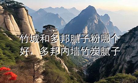 竹城和多邦膩?zhàn)臃勰膫€(gè)好，多邦內(nèi)墻竹炭膩?zhàn)?>
             </div>
             <!--文章無圖的情況下插入一張圖片end-->
              
      <p>本篇文章給大家談?wù)勚癯呛投喟钅佔(zhàn)臃勰膫€(gè)好，以及多邦內(nèi)墻竹炭膩?zhàn)訉?yīng)的知識點(diǎn)，希望對各位有所幫助，不要忘了收***本站喔。
今天給各位分享竹城和多邦膩?zhàn)臃勰膫€(gè)好的知識，其中也會對多邦內(nèi)墻竹炭膩?zhàn)舆M(jìn)行解釋，如果能碰巧解決***現(xiàn)在面臨的問題，別忘了關(guān)注本站，現(xiàn)在開始吧！</p><ol type=