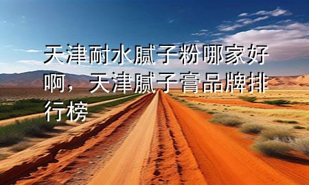 天津耐水膩?zhàn)臃勰募液冒?，天津膩?zhàn)痈嗥放婆判邪?>
             </div>
             <!--文章無圖的情況下插入一張圖片end-->
              
      <p>本篇文章給大家談?wù)勌旖蚰退佔(zhàn)臃勰募液冒。约疤旖蚰佔(zhàn)痈嗥放婆判邪駥?duì)應(yīng)的知識(shí)點(diǎn)，希望對(duì)各位有所幫助，不要忘了收***本站喔。
今天給各位分享天津耐水膩?zhàn)臃勰募液冒〉闹R(shí)，其中也會(huì)對(duì)天津膩?zhàn)痈嗥放婆判邪襁M(jìn)行解釋，如果能碰巧解決***現(xiàn)在面臨的問題，別忘了關(guān)注本站，現(xiàn)在開始吧！</p><ol type=