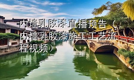 內(nèi)墻乳膠漆直播預(yù)告（內(nèi)墻乳膠漆施工工藝流程視頻）