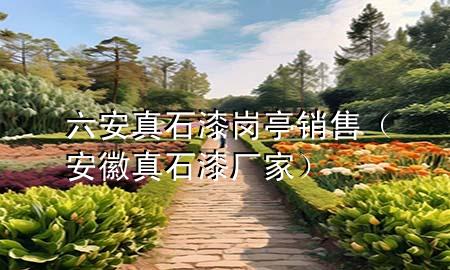 六安真石漆崗亭銷售（安徽真石漆廠家）