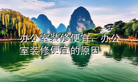 辦公室裝修便宜，辦公室裝修便宜的原因