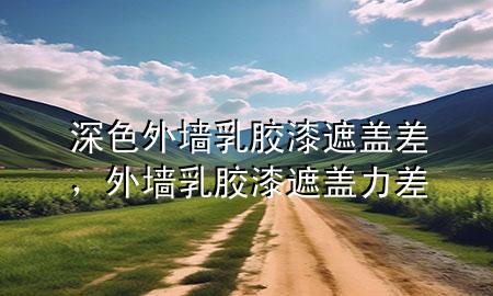 深色外墻乳膠漆遮蓋差，外墻乳膠漆遮蓋力差