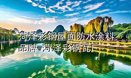 菏澤彩鋼屋面防水涂料品牌-菏澤彩鋼瓦廠