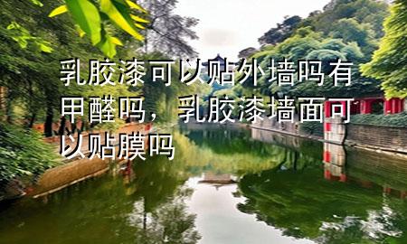 乳膠漆可以貼外墻嗎有甲醛嗎，乳膠漆墻面可以貼膜嗎