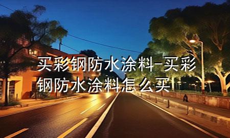 買(mǎi)彩鋼防水涂料-買(mǎi)彩鋼防水涂料怎么買(mǎi)