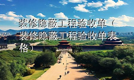 裝修隱蔽工程驗收單（裝修隱蔽工程驗收單表格）