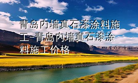 青島內(nèi)墻真石漆涂料施工-青島內(nèi)墻真石漆涂料施工價(jià)格