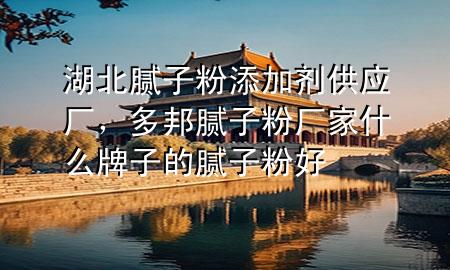 湖北膩?zhàn)臃厶砑觿┕?yīng)廠，多邦膩?zhàn)臃蹚S家什么牌子的膩?zhàn)臃酆?>
             </div>
             <!--文章無圖的情況下插入一張圖片end-->
              
      <p>本篇文章給大家談?wù)労蹦佔(zhàn)臃厶砑觿┕?yīng)廠，以及多邦膩?zhàn)臃蹚S家什么牌子的膩?zhàn)臃酆脤?yīng)的知識點(diǎn)，希望對各位有所幫助，不要忘了收***本站喔。
今天給各位分享湖北膩?zhàn)臃厶砑觿┕?yīng)廠的知識，其中也會對多邦膩?zhàn)臃蹚S家什么牌子的膩?zhàn)臃酆眠M(jìn)行解釋，如果能碰巧解決***現(xiàn)在面臨的問題，別忘了關(guān)注本站，現(xiàn)在開始吧！</p><ol type=