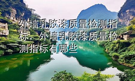 外墻乳膠漆質(zhì)量檢測指標(biāo)，外墻乳膠漆質(zhì)量檢測指標(biāo)有哪些