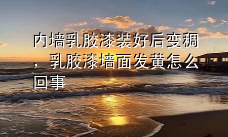 內(nèi)墻乳膠漆裝好后變稠，乳膠漆墻面發(fā)黃怎么回事