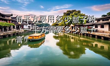 每平方要用多少膩?zhàn)臃郏ㄒ黄椒叫枰嗌倌佔(zhàn)痈啵?>
             </div>
             <!--文章無圖的情況下插入一張圖片end-->
              
      <p>本篇文章給大家談?wù)劽科椒揭枚嗌倌佔(zhàn)臃?，以及一平方需要多少膩?zhàn)痈鄬?yīng)的知識(shí)點(diǎn)，希望對各位有所幫助，不要忘了收***本站喔。
今天給各位分享每平方要用多少膩?zhàn)臃鄣闹R(shí)，其中也會(huì)對一平方需要多少膩?zhàn)痈噙M(jìn)行解釋，如果能碰巧解決***現(xiàn)在面臨的問題，別忘了關(guān)注本站，現(xiàn)在開始吧！</p><ol type=
