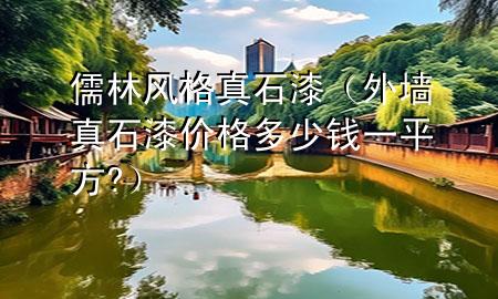 儒林風(fēng)格真石漆（外墻真石漆價(jià)格多少錢一平方?）