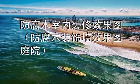 防腐木室內(nèi)裝修效果圖（防腐木裝飾墻效果圖庭院）