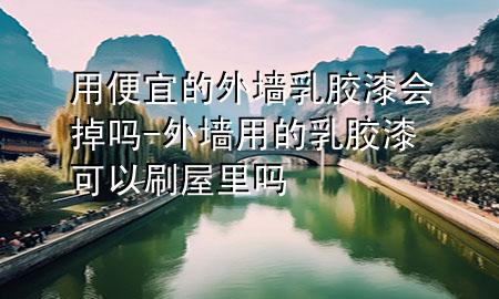 用便宜的外墻乳膠漆會(huì)掉嗎-外墻用的乳膠漆可以刷屋里嗎