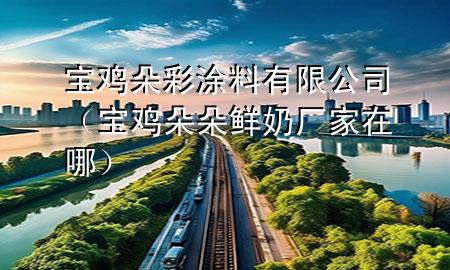 寶雞朵彩涂料有限公司（寶雞朵朵鮮奶廠(chǎng)家在哪）