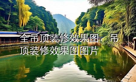 全吊頂裝修效果圖，吊頂裝修效果圖圖片